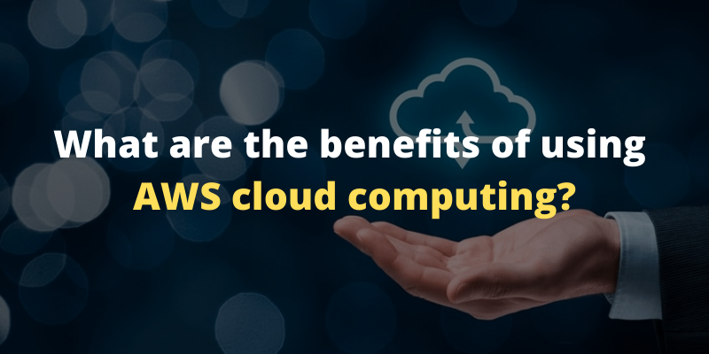What are the benefits of using AWS cloud computing?
